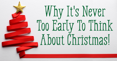 Why It’s Never Too Early To Think About Christmas