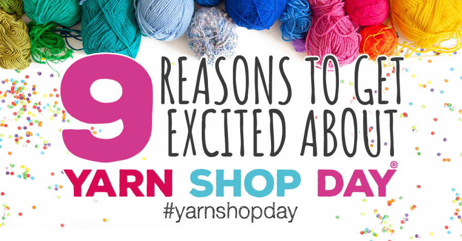 9 Reasons To Get Excited About Yarn Shop Day! UPDATED!