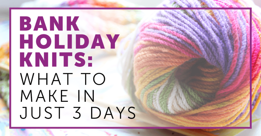What To Knit In Just 3 Days: Knitting Patterns For The Bank Holiday Weekend