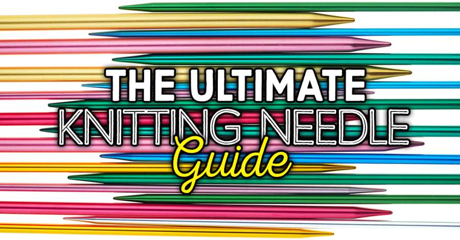 THE ULTIMATE KNITTING NEEDLE GUIDE