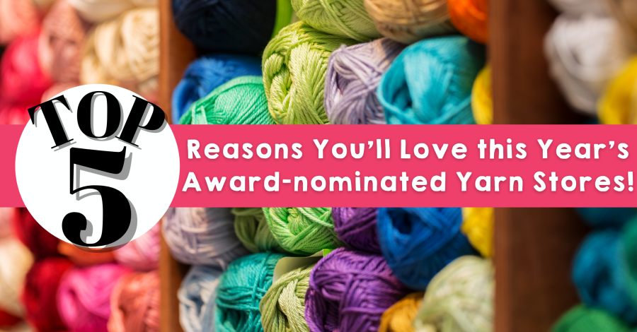 Top 5 Reasons You’ll Love this Year’s Award-nominated Yarn Stores!