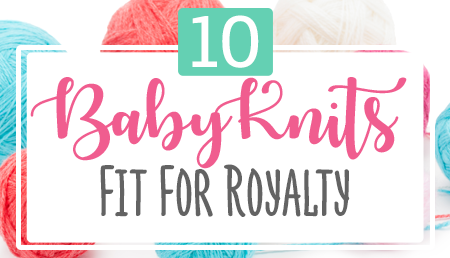 10 Baby Knits Fit For Royalty Knitting Pattern