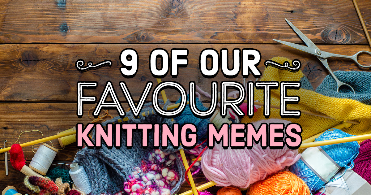 9 Of Our Favourite Knitting Memes Blog Let's Knit Magazine.
