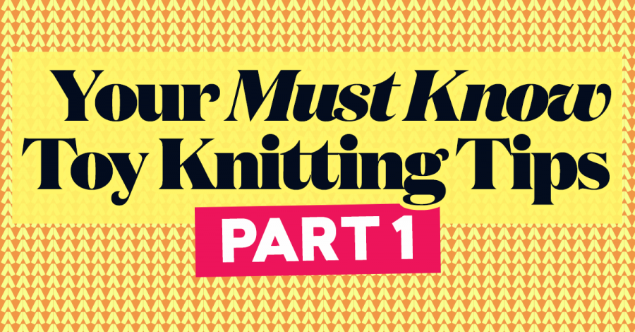 Your Must-Know Toy Knitting Tips - Part 1!