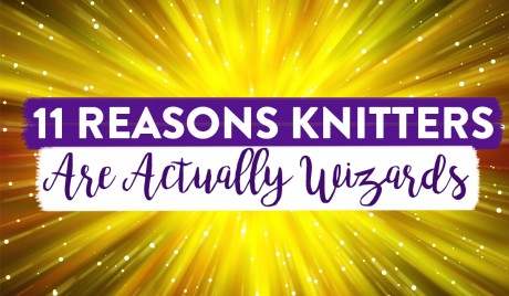 11 Reasons Knitters Are Actually Wizards
