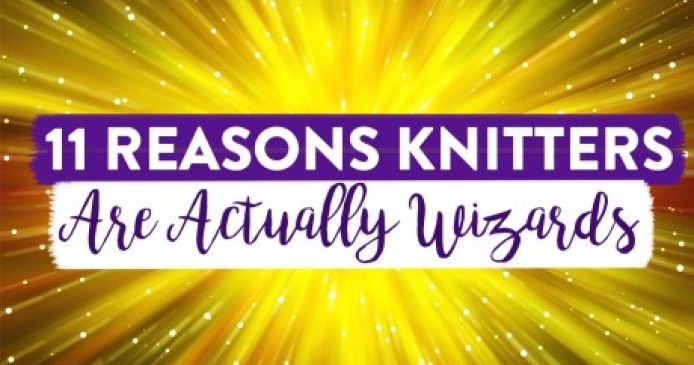 11 Reasons Knitters Are Actually Wizards Knitting Blog