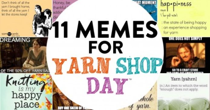 11 Memes That Sum Up Our Feelings About Yarn Shop Day…In Chronological Order Knitting Blog