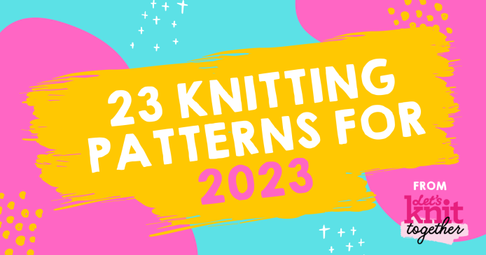 23 Knitting Patterns for 2023 Knitting Blog