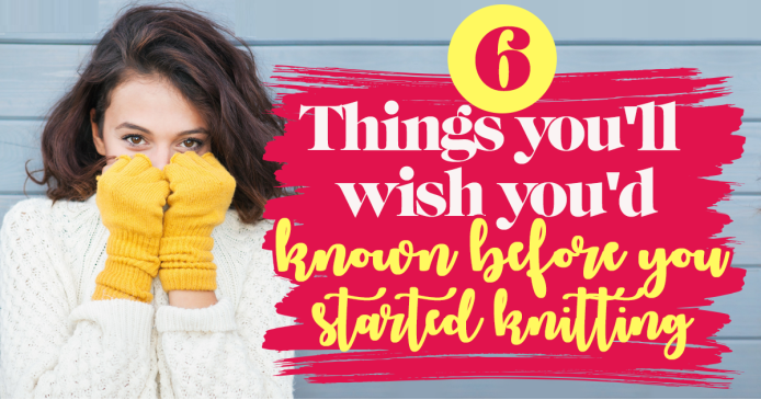 6 things you’ll wish you’d known before you started knitting Knitting Blog