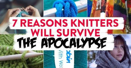 7 Reasons Knitters Will Survive The Apocalypse