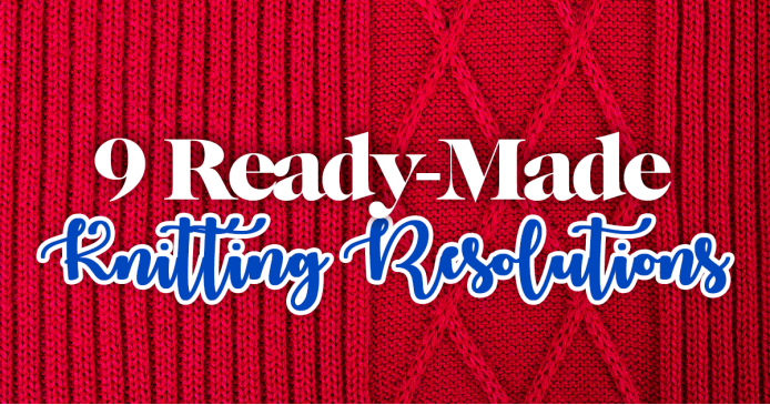 9 Ready-Made New Year’s Resolutions Knitting Blog