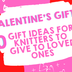 Valentine’s Day Gifts: 10 Gift Ideas for Knitters to Give to Loved Ones