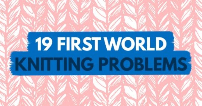 19 First World Knitting Problems (The Last One Is Our Favourite!) Knitting Blog