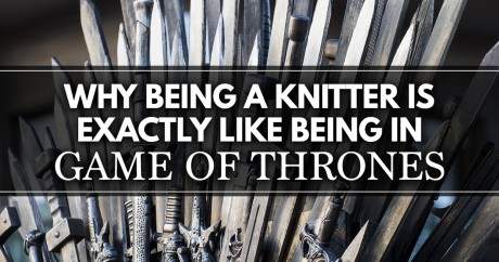 Why Being A Knitter is Exactly like Being In Game of Thrones (Maybe Not Exactly)