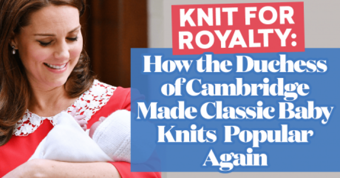 Knit for Royalty: How the Duchess of Cambridge Made Classic Baby Knits Popular Again Knitting Blog