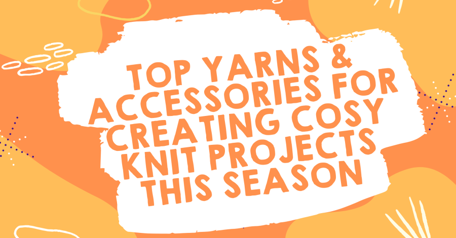 Top Yarns & Accessories for Creating Cosy Knit Projects this Season