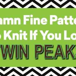 7 Damn Fine Patterns To Knit If You Love Twin Peaks!