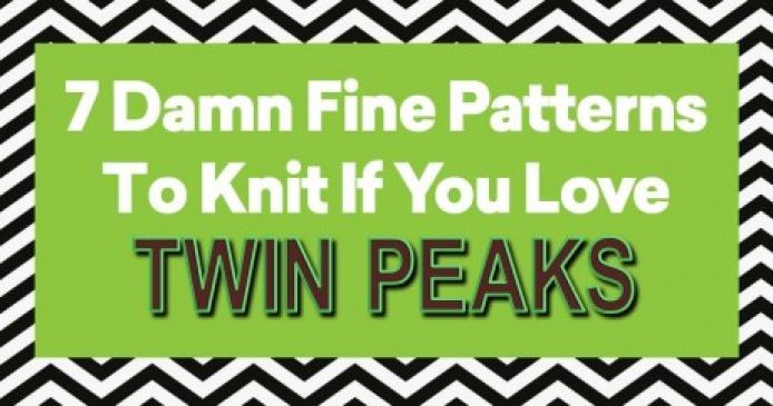 7 Damn Fine Patterns To Knit If You Love Twin Peaks! Knitting Blog