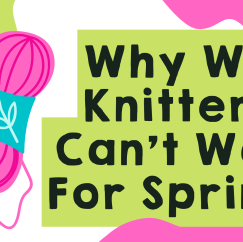Why We Knitters Can’t Wait For Spring
