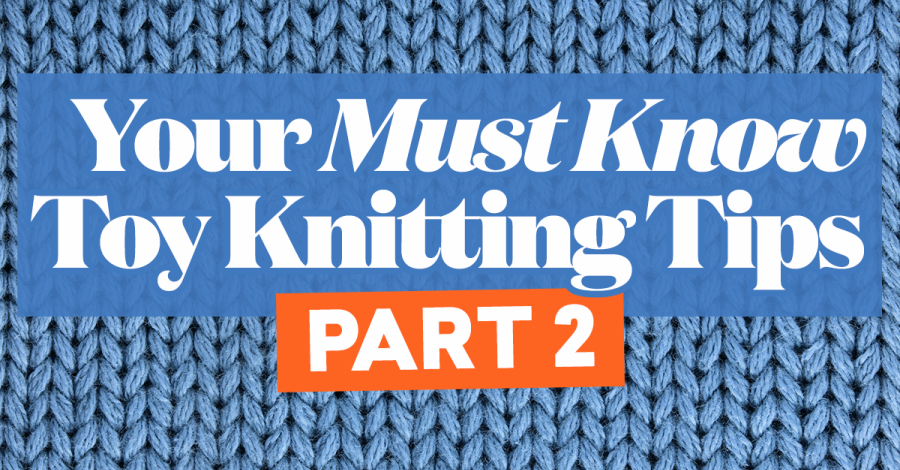 Your Must-Know Toy Knitting Tips - Part 2!