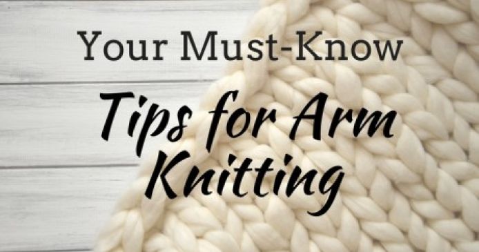 Your Must-Know Tips For Arm Knitting Knitting Blog