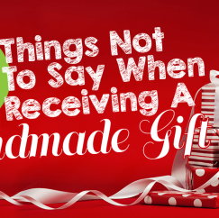 9 Things Not To Say When Receiving A Handmade Gift