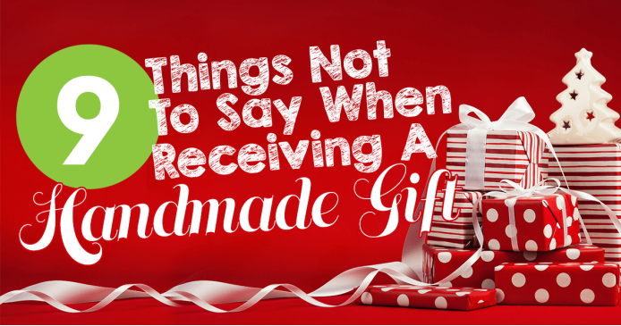 9 Things Not To Say When Receiving A Handmade Gift Knitting Blog