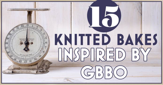 15 Knitted Bakes Inspired By GBBO Knitting Blog
