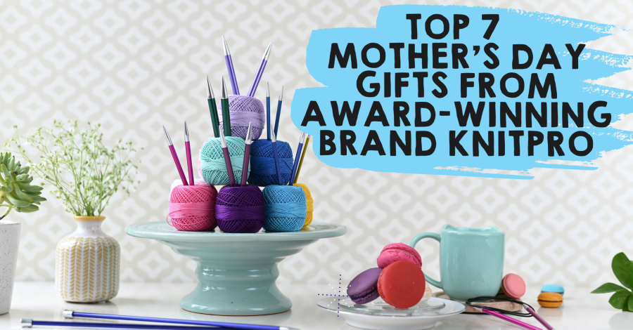 Top 7 Mother’s Day Gifts from Award-winning Brand, KnitPro
